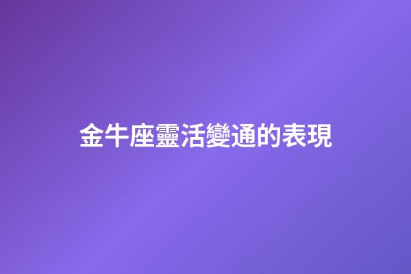 金牛座靈活變通的表現-第1張-星座運勢-玄機派