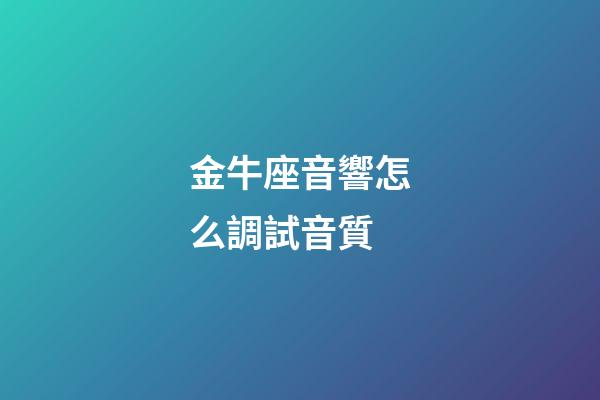 金牛座音響怎么調試音質-第1張-星座運勢-玄機派