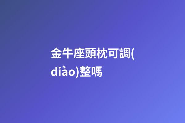 金牛座頭枕可調(diào)整嗎-第1張-星座運(yùn)勢(shì)-玄機(jī)派