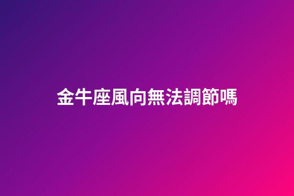 金牛座風向無法調節嗎-第1張-星座運勢-玄機派