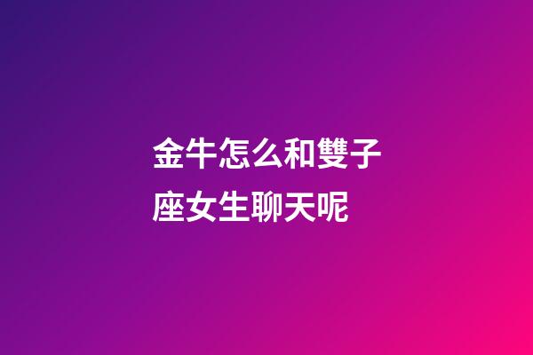 金牛怎么和雙子座女生聊天呢-第1張-星座運勢-玄機派