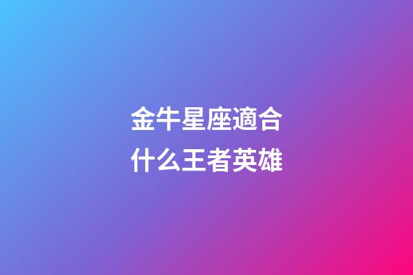 金牛星座適合什么王者英雄-第1張-星座運勢-玄機派