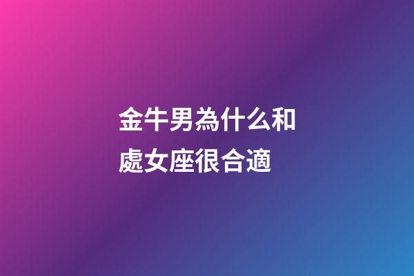 金牛男為什么和處女座很合適-第1張-星座運勢-玄機派