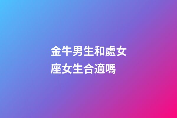 金牛男生和處女座女生合適嗎-第1張-星座運勢-玄機派