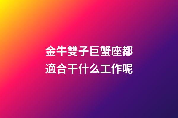 金牛雙子巨蟹座都適合干什么工作呢-第1張-星座運勢-玄機派