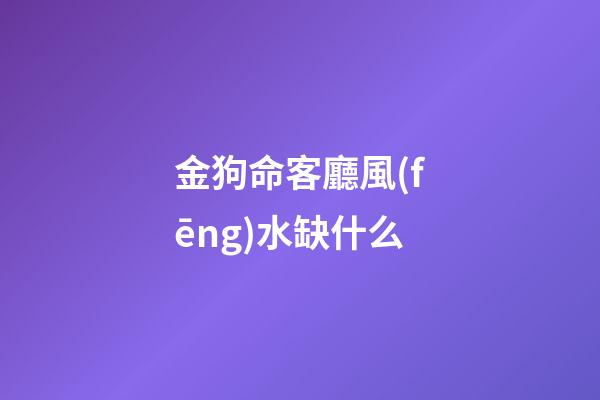 金狗命客廳風(fēng)水缺什么