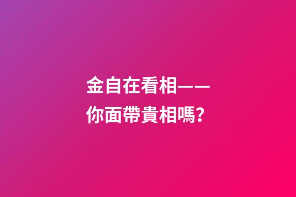 金自在看相——你面帶貴相嗎？