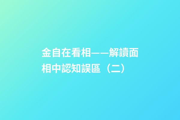 金自在看相——解讀面相中認知誤區（二）