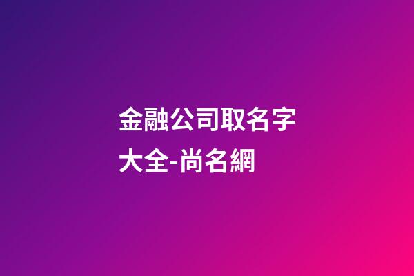 金融公司取名字大全-尚名網