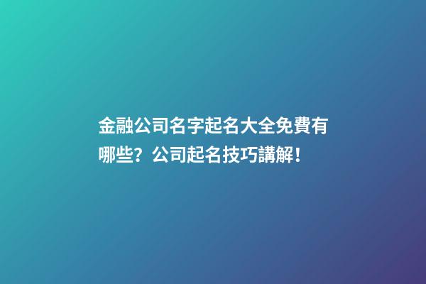 金融公司名字起名大全免費有哪些？公司起名技巧講解！-第1張-公司起名-玄機派