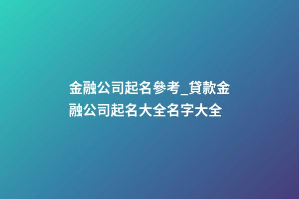 金融公司起名參考_貸款金融公司起名大全名字大全-第1張-公司起名-玄機派