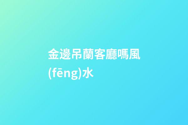 金邊吊蘭客廳嗎風(fēng)水