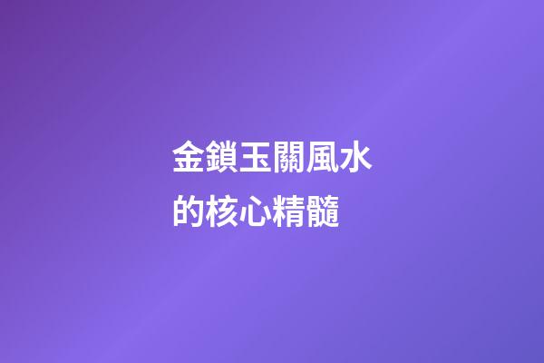 金鎖玉關風水的核心精髓