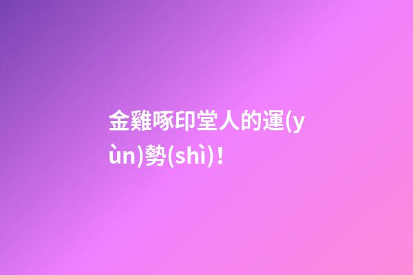 金雞啄印堂人的運(yùn)勢(shì)！