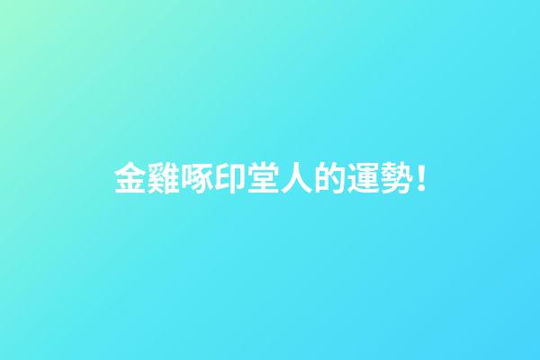 金雞啄印堂人的運勢！
