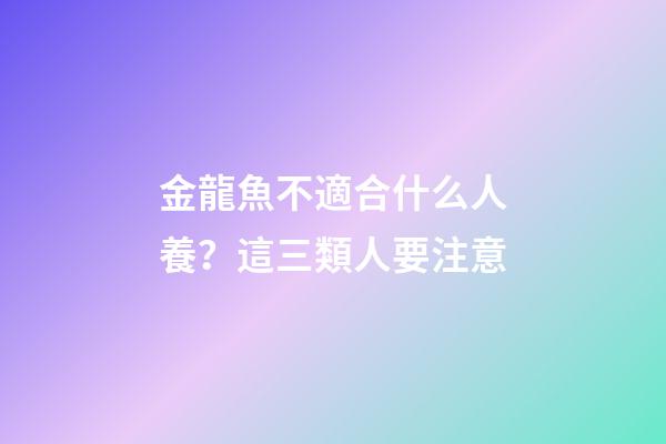金龍魚不適合什么人養？這三類人要注意