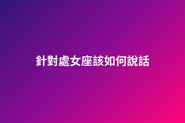 針對處女座該如何說話-第1張-星座運勢-玄機派