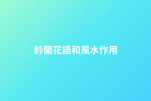 鈴蘭花語和風水作用