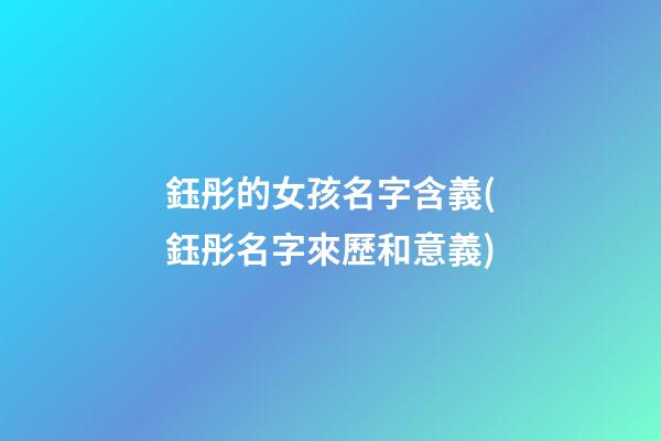 鈺彤的女孩名字含義(鈺彤名字來歷和意義)