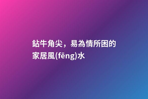鉆牛角尖，易為情所困的家居風(fēng)水