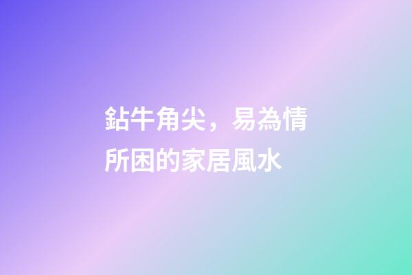 鉆牛角尖，易為情所困的家居風水