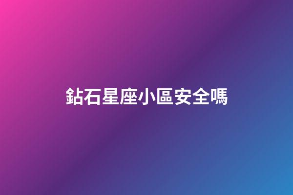鉆石星座小區安全嗎-第1張-星座運勢-玄機派