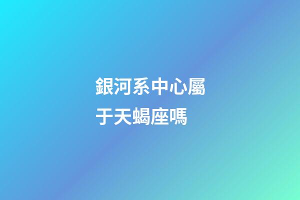 銀河系中心屬于天蝎座嗎-第1張-星座運勢-玄機派