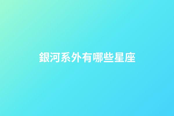 銀河系外有哪些星座