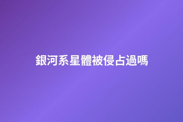 銀河系星體被侵占過嗎-第1張-星座運勢-玄機派