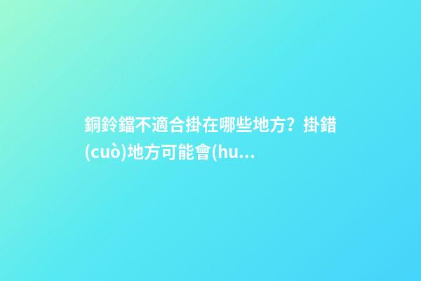銅鈴鐺不適合掛在哪些地方？掛錯(cuò)地方可能會(huì)適得其反
