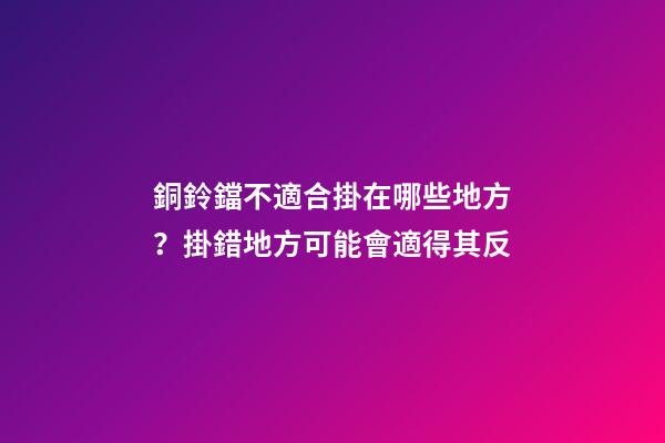 銅鈴鐺不適合掛在哪些地方？掛錯地方可能會適得其反