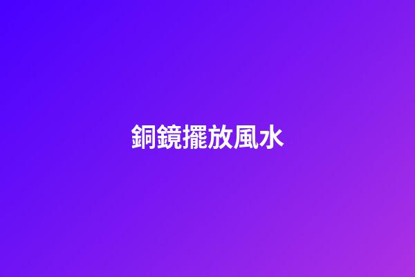 銅鏡擺放風水
