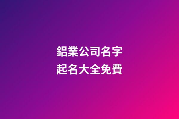 鋁業公司名字起名大全免費-第1張-公司起名-玄機派