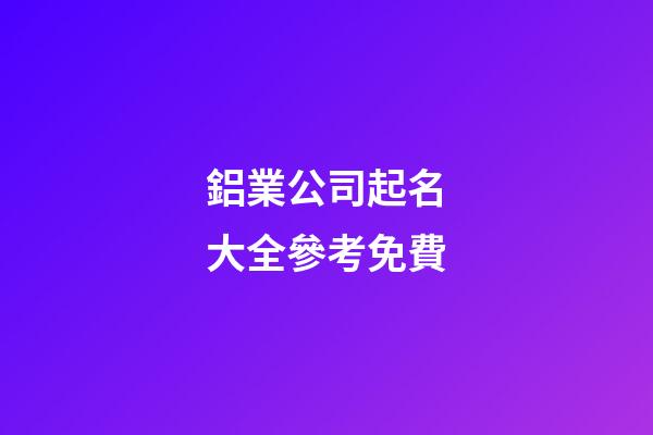 鋁業公司起名大全參考免費-第1張-公司起名-玄機派
