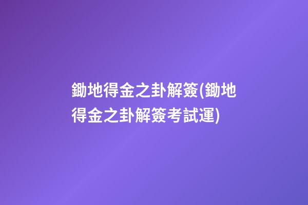 鋤地得金之卦解簽(鋤地得金之卦解簽考試運)