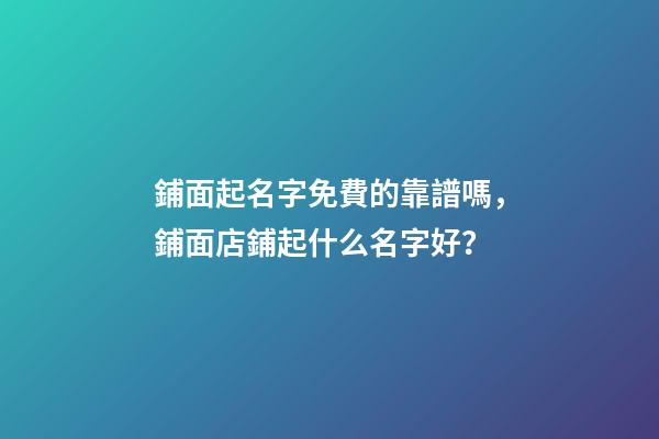 鋪面起名字免費的靠譜嗎，鋪面店鋪起什么名字好？-第1張-店鋪起名-玄機派