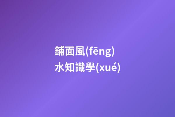 鋪面風(fēng)水知識學(xué)