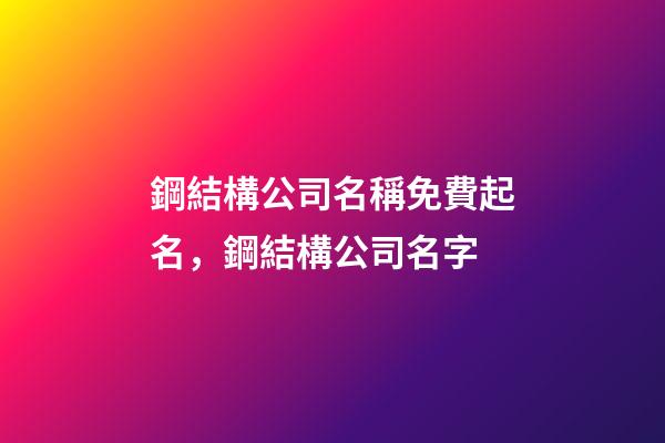 鋼結構公司名稱免費起名，鋼結構公司名字-第1張-公司起名-玄機派