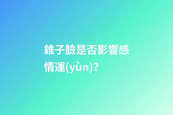 錐子臉是否影響感情運(yùn)？