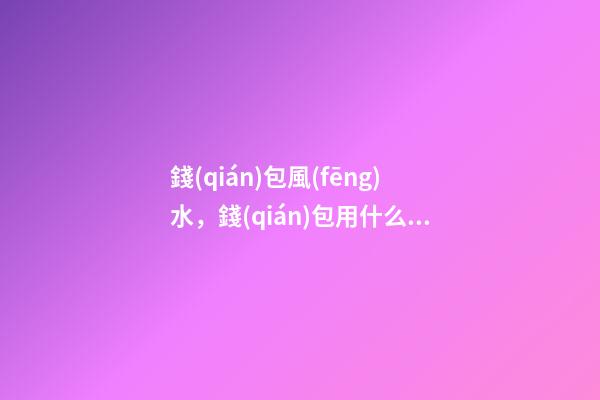 錢(qián)包風(fēng)水，錢(qián)包用什么顏色好