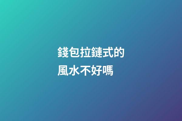 錢包拉鏈式的風水不好嗎