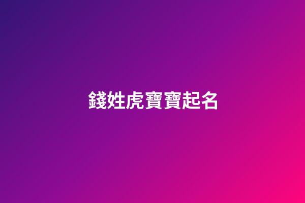 錢姓虎寶寶起名(錢姓虎寶寶起名四個字)-第1張-寶寶起名-玄機派