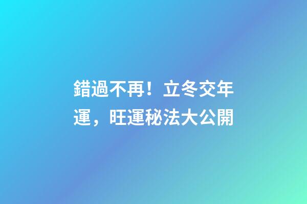 錯過不再！立冬交年運，旺運秘法大公開
