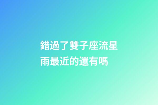 錯過了雙子座流星雨最近的還有嗎-第1張-星座運勢-玄機派