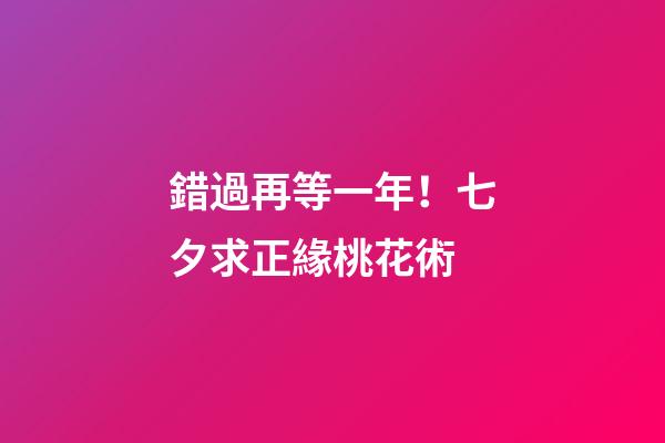 錯過再等一年！七夕求正緣桃花術