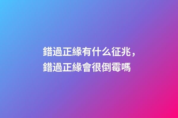 錯過正緣有什么征兆，錯過正緣會很倒霉嗎