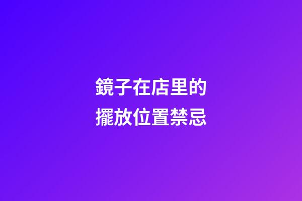 鏡子在店里的擺放位置禁忌