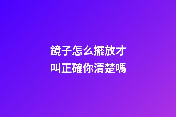 鏡子怎么擺放才叫正確你清楚嗎