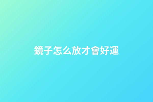 鏡子怎么放才會好運