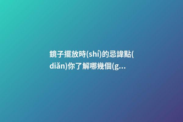 鏡子擺放時(shí)的忌諱點(diǎn)你了解哪幾個(gè)